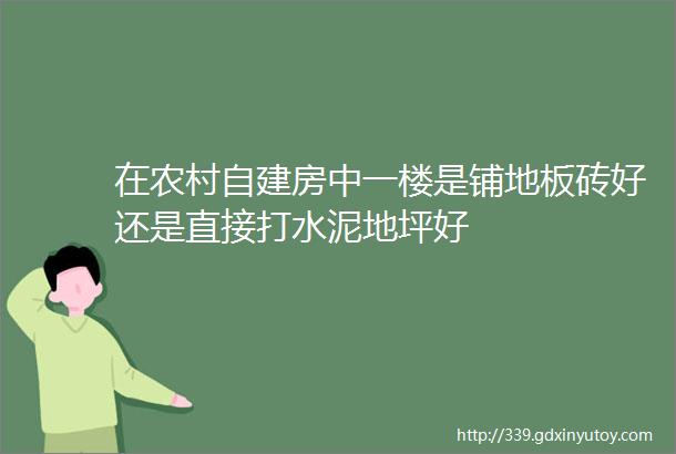 在农村自建房中一楼是铺地板砖好还是直接打水泥地坪好