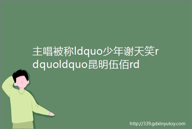 主唱被称ldquo少年谢天笑rdquoldquo昆明伍佰rdquo麻园诗人究竟什么来头