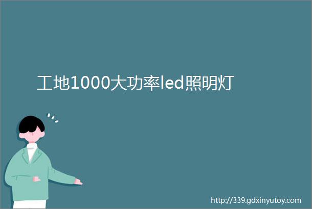 工地1000大功率led照明灯